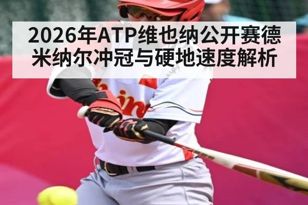 2026年ATP维也纳公开赛德米纳尔冲冠与硬地速度解析