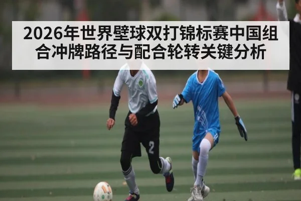 2026年世界壁球双打锦标赛中国组合冲牌路径与配合轮转关键分析