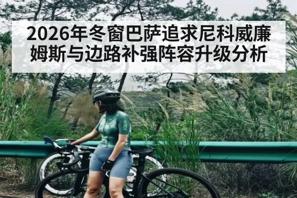 2026年冬窗巴萨追求尼科威廉姆斯与边路补强阵容升级分析
